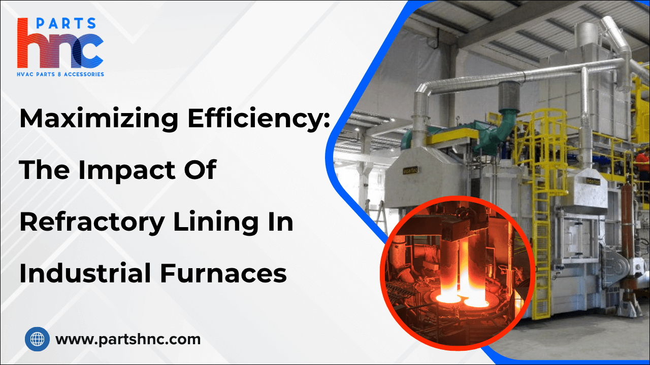 Maximizing Efficiency: The Impact Of Refractory Lining In Industrial Furnaces-PArtsHnC