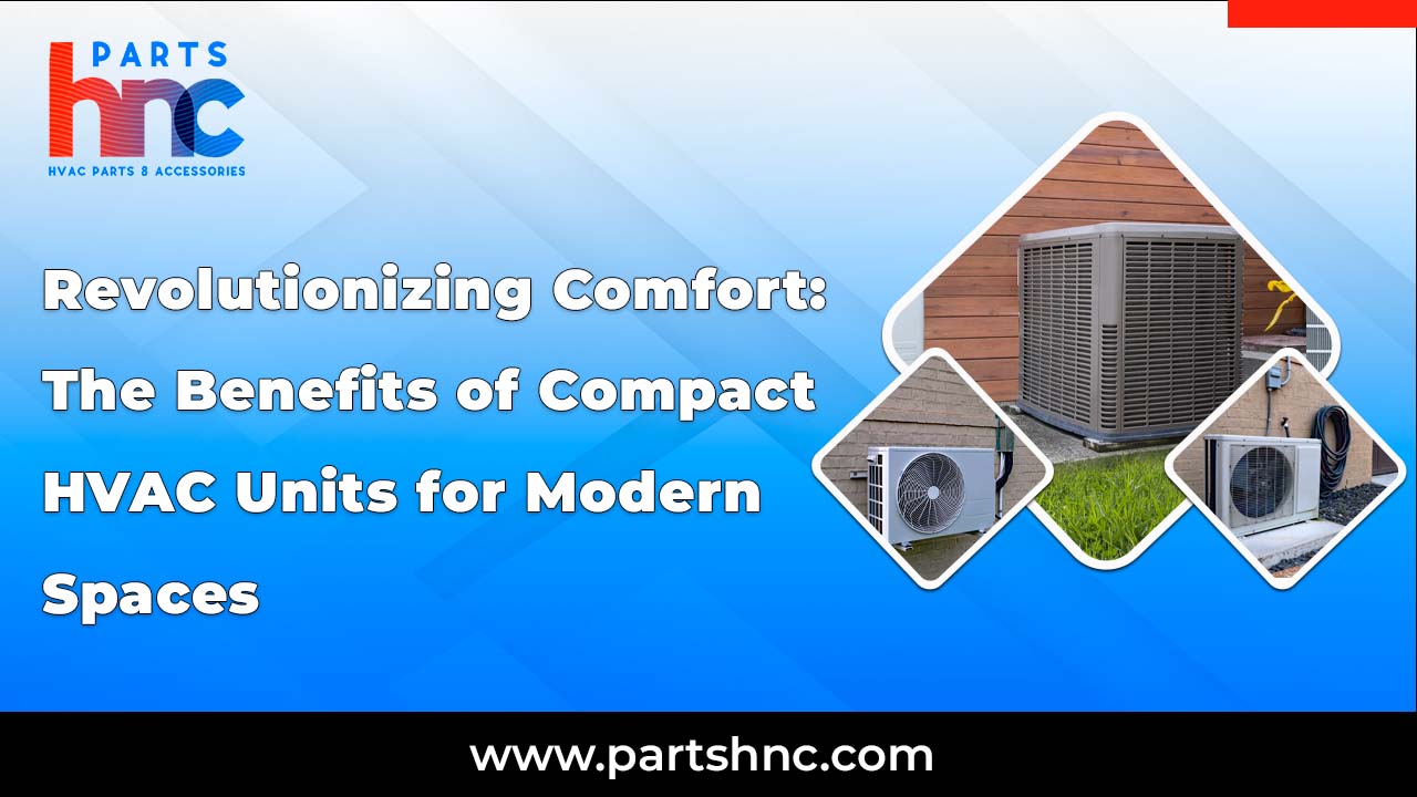 Revolutionizing Comfort: The Benefits of Compact HVAC Units for Modern Spaces_PartsHnC