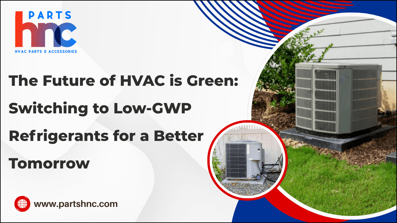 The Future of HVAC is Green: Switching to Low-GWP Refrigerants for a Better Tomorrow_PartsHnC