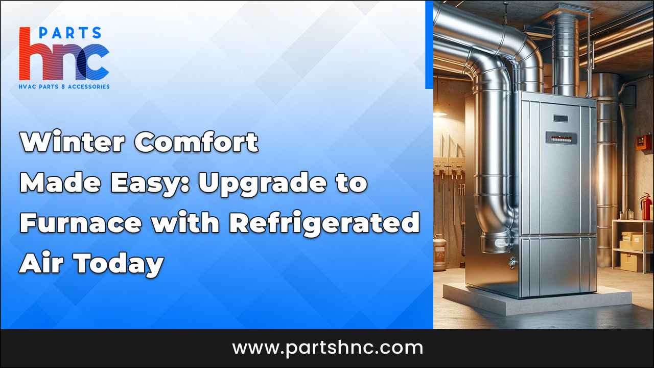 Winter Made Easy: Upgrade Furnace Refrigerated Air_PartsHnC